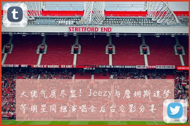 大佬气质尽显！Jeezy与詹姆斯追梦等明星同框演唱会后台合影分享