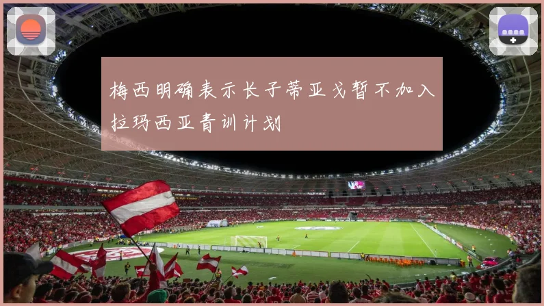 梅西明确表示长子蒂亚戈暂不加入拉玛西亚青训计划
