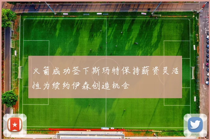 火箭成功签下斯玛特保持薪资灵活性为续约伊森创造机会