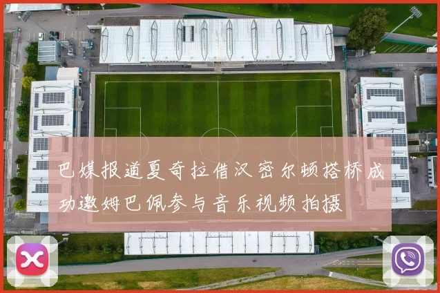 巴媒报道夏奇拉借汉密尔顿搭桥成功邀姆巴佩参与音乐视频拍摄